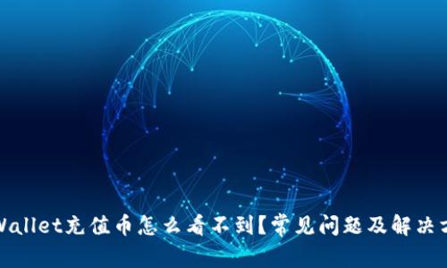 tpWallet充值币怎么看不到？常见问题及解决方案