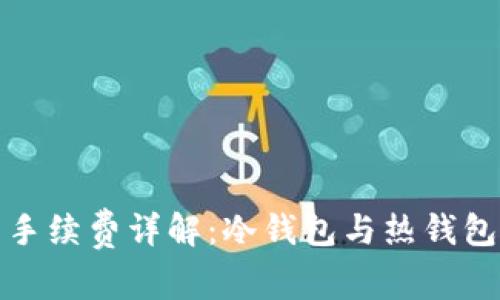 冷钱包转币手续费详解：冷钱包与热钱包的转账对比