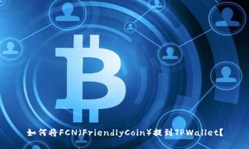 如何将FCN（FriendlyCoin）提到TPWallet？