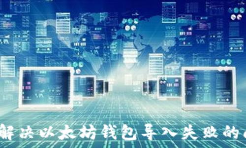   
如何解决以太坊钱包导入失败的问题？