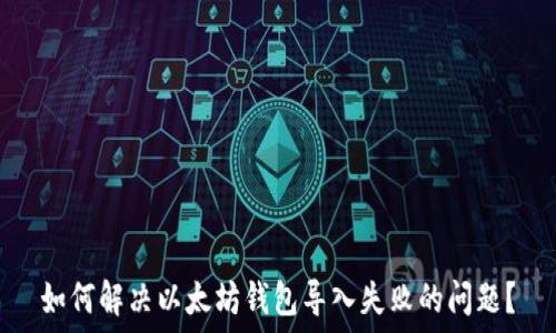   
如何解决以太坊钱包导入失败的问题？