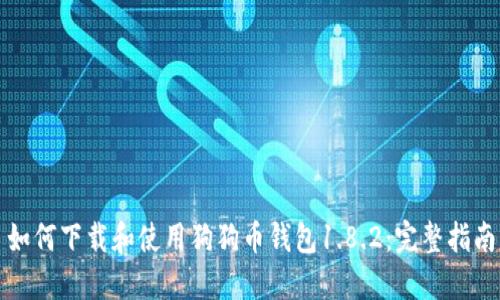 如何下载和使用狗狗币钱包1.8.2：完整指南
