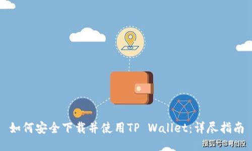 如何安全下载并使用TP Wallet：详尽指南
