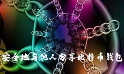 如何安全地与他人分享比特币钱包地址
