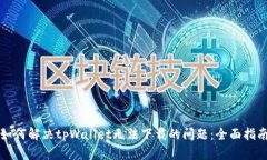如何解决tpWallet无法下载的