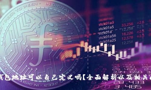 区块链钱包地址可以自己定义吗？全面解析以及相关问题解答