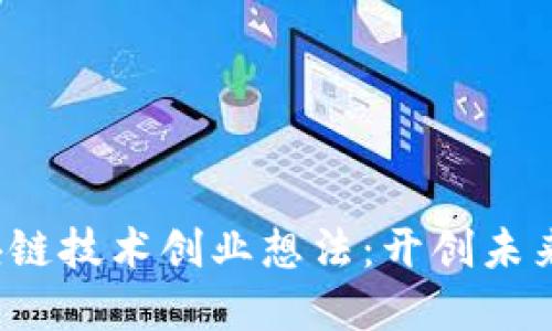 2023年区块链技术创业想法：开创未来的商业模式