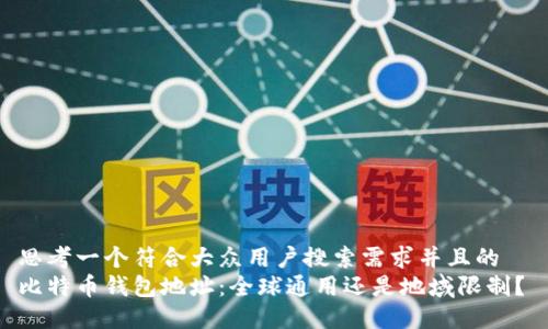 思考一个符合大众用户搜索需求并且的  
比特币钱包地址：全球通用还是地域限制？