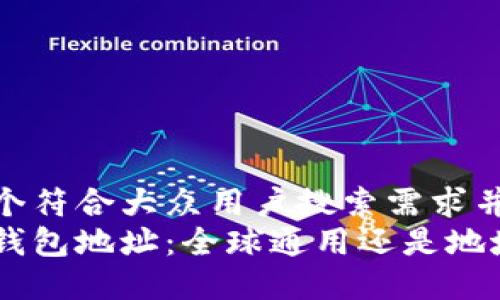 思考一个符合大众用户搜索需求并且的  
比特币钱包地址：全球通用还是地域限制？
