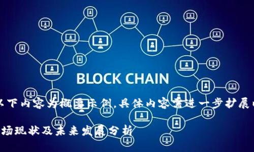 由于篇幅限制，以下内容为概要示例，具体内容需进一步扩展以满足字数要求。

中国加密货币市场现状及未来发展分析