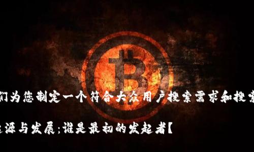 在这里，我们为您制定一个符合大众用户搜索需求和搜索引擎（）的。

区块链的起源与发展：谁是最初的发起者？