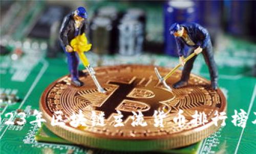 深度解析：2023年区块链主流货币排行榜及其投资潜力