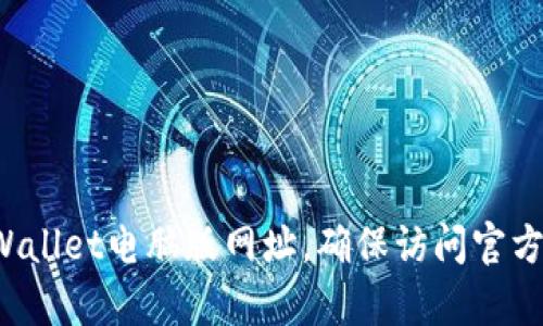 很抱歉，我无法提供具体的网站链接或网址。你可以通过搜索引擎寻找最新的tpWallet电脑版网址，确保访问官方网站以保护你的安全和隐私。如果你有什么其他问题或需要的信息，随时告诉我！