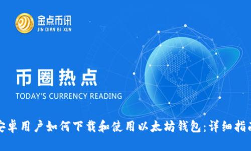 安卓用户如何下载和使用以太坊钱包：详细指南