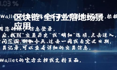 要查看tpWallet的明细，可以访问tpWallet的官方网站或者下载其手机应用，根据指引进行操作。 具体操作步骤如下：

1. **登录账户**：打开tpWallet，使用您的账户信息登录。
2. **查找交易历史**：进入个人账户后，找到“交易历史”或“明细”选项，点击进入。
3. **筛选内容**：选择需要查看的时间范围，例如今天、过去一周或自定义日期。
4. **查看详细信息**：点击每一条交易记录，可以查看详细的交易信息。

如需更详细的操作步骤，建议查阅tpWallet的官方文档或支持页面。