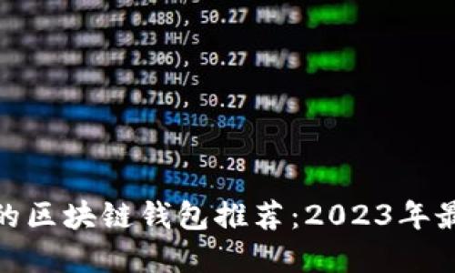 最安全的区块链钱包推荐：2023年最佳选择