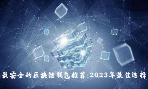 最安全的区块链钱包推荐：2023年最佳选择