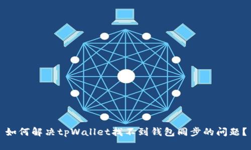 如何解决tpWallet找不到钱包同步的问题？
