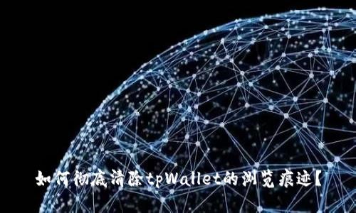 如何彻底清除tpWallet的浏览痕迹？