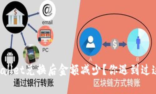 为什么tpWallet兑换后金额减少？你遇到过这种情况吗？