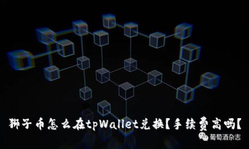 狮子币怎么在tpWallet兑换？手续费高吗？