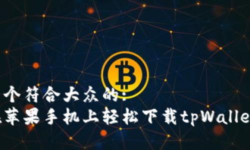 思考一个符合大众的:  
如何在苹果手机上轻松下载tpWallet软件？