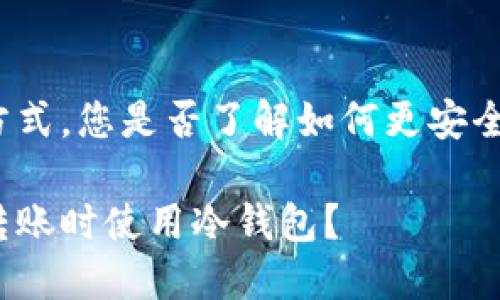 冷钱包面对面转账的方式，您是否了解如何更安全地进行虚拟货币交易？

如何安全地在面对面转账时使用冷钱包？