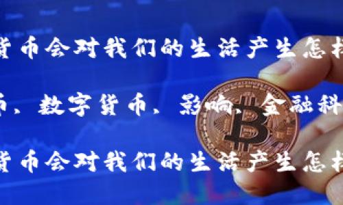 央行发行数字货币会对我们的生活产生怎样的影响？

央行, 加密货币, 数字货币, 影响, 金融科技/guanjianci

央行发行数字货币会对我们的生活产生怎样的影响？