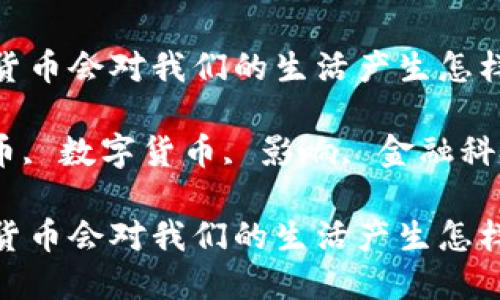 央行发行数字货币会对我们的生活产生怎样的影响？

央行, 加密货币, 数字货币, 影响, 金融科技/guanjianci

央行发行数字货币会对我们的生活产生怎样的影响？