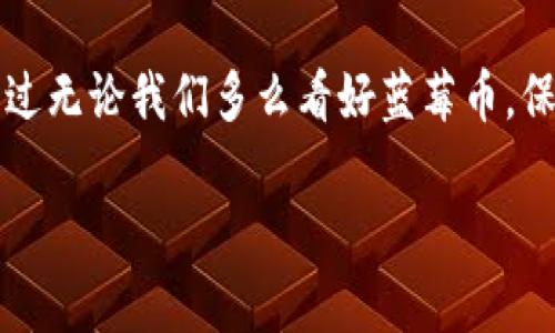 由于当前信息不够完整，我无法提供所需的详细内容。 但我可以为您引导一下如何构建这个主题的文章和。

### 

蓝莓币虚拟币：未来的数字货币投资机会在哪里？
```

### 关键词

蓝莓币，虚拟币，数字货币，投资机会，加密货币
```

### 开篇引入
随着数字经济的迅猛发展，越来越多的人开始关注社会各界的新兴事物。其中，**蓝莓币**作为一种新兴的**虚拟币**，逐渐吸引了投资者和普通民众的目光。这款数字货币到底是什么，它的投资机会又在哪里呢？接下来，我们将深入探讨这个话题，从而帮助大家更好地理解蓝莓币的背后故事。

什么是蓝莓币？

蓝莓币是一种新的**虚拟币**，它以去中心化和安全性闻名。作为一种基于区块链技术的数字货币，蓝莓币能够实现交易的匿名性和高速流转，相比传统金融系统，它具有很多优点。这使得蓝莓币成为了追求匿名和低成本交易用户的优选。

但蓝莓币并非仅仅是一种金融工具，它的设计理念还希望通过创新的技术手段提升用户体验。比如说，它利用智能合约来确保交易的自动化和透明度，用户不必依赖中介机构，这无疑降低了未来交易中的风险。

蓝莓币的核心特点

说到蓝莓币，首先要提到的是它的安全性。每一次交易都被记录在公共区块链上，让一切变得透明。在这方面，蓝莓币运用了先进的加密技术，确保用户的资金安全，防止被黑客攻击。同时，由于其去中心化的特性，蓝莓币不受单一组织或个人的控制，这也在一定程度上规避了政府干预的风险。

其次，蓝莓币具备极高的流动性。用户可以随时兑换成其他数字货币或法定货币，这一点尤其受到投资者的青睐。想象一下，无需长时间等待，轻松实现资产的增值，这就是蓝莓币带来的便捷体验。

蓝莓币的投资机会

投资蓝莓币的机会到底在哪里呢？首先，市场前景广阔。随着数字货币的不断普及，越来越多的商家开始接受蓝莓币作为支付方式。未来，如果蓝莓币可以与更多的应用场景结合，它的价值有可能会持续增长。

从风险的角度来看，虽然数字货币的价格波动较大，但这同样也是投资者赚钱的机会。蓝莓币的价格在短时间内可能会出现大起大落，灵活的投资者可以通过市场的波动来进行套利。但请注意，投资风险自负盈亏，切不可盲目跟风。

如何购买蓝莓币？

说到购买蓝莓币，实际上并没有想象中的复杂。你需要找到一个支持蓝莓币交易的平台，进行账户注册和身份验证。接着，你可以通过信用卡或其他方式充值，然后进行购买。整个过程大致上和购买其他数字货币类似。

值得注意的是，选择一个安全、声誉良好的交易平台至关重要。通过查看用户评论和平台的交易历史，可以帮助你做出更明智的选择。此外，切记将你的数字资产存放在安全的地方，而不是长期放在交易所的账户上，以免遭遇黑客攻击。

未来的展望

蓝莓币这一名称在未来是否会成为行业的佼佼者，目前尚不得而知。然而，数字货币的趋势绝对是向上的。无论是技术的进步，还是用户需求的变化，都是推动蓝莓币和类似数字货币崛起的动力。

在这个快速变化的市场中，所有的参与者都需要保持警惕，及时更新自己的知识和技能。多了解数字货币的相关信息，吸收别人的成功经验，才能更好地把握投资机会。

结语

总的来说，**蓝莓币虚拟币**无疑为我们打开了一扇新的投资大门。它的安全性、流动性以及未来的增长潜力都吸引了不少投资者的目光。不过无论我们多么看好蓝莓币，保持冷静、理性的投资心态是至关重要的。毕竟，在这条探索数字货币的道路上，只有不断学习和适应，才能在瞬息万变的市场中立于不败之地。

希望这个框架能够帮助你更好地理解如何撰写该主题的文章！