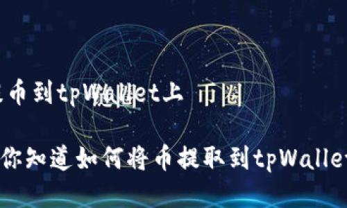 怎样提币到tpWallet上

tiaoti你知道如何将币提取到tpWallet上吗？