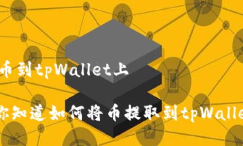 怎样提币到tpWallet上

tiaoti你知道如何将币提取到tpWallet上吗？