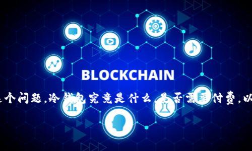 币圈冷钱包要钱吗的确是一个引人关注的话题，尤其是在如今数字货币飞速发展的背景下。想必许多入局币圈的小伙伴都在思考这个问题，冷钱包究竟是什么，是否需要付费，以及它背后潜藏的安全风险等等。为此，本文将深入探讨币圈冷钱包的相关知识，帮助大家更好地理解这一工具的使用价值及其成本。

币圈冷钱包需要付费吗？了解冷钱包的费用与安全性