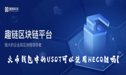火币钱包中的USDT可以使用HECO链吗？