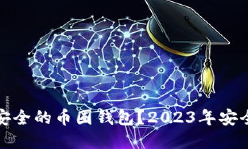 如何选择最安全的币圈钱包？2023年安全排行大揭秘