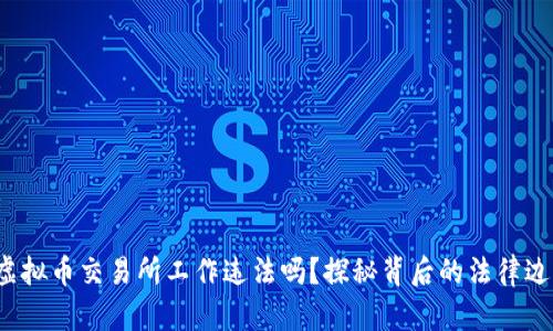 在虚拟币交易所工作违法吗？探秘背后的法律边界！