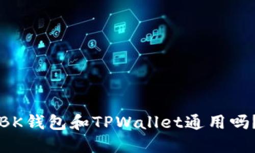 BK钱包和TPWallet通用吗？