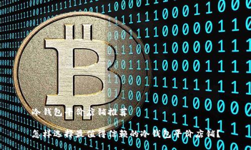 冷钱包平价店铺推荐

怎样选择最值得信赖的冷钱包平价店铺？