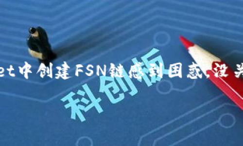 fsn链在tpWallet怎么创建是一个许多用户关注的热门话题。如果你对如何在tpWallet中创建FSN链感到困惑，没关系，下面这篇文章将为你详细介绍这一过程，帮助你在区块链世界中迈出自信的一步。

如何在tpWallet中创建FSN链？掌握这些步骤就够了！
