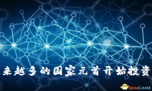  为什么越来越多的国家元首开始投资加密货币？