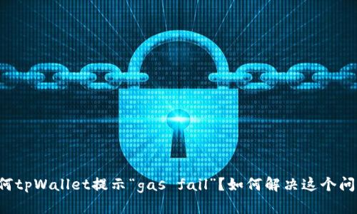 为何tpWallet提示“gas fail”？如何解决这个问题？