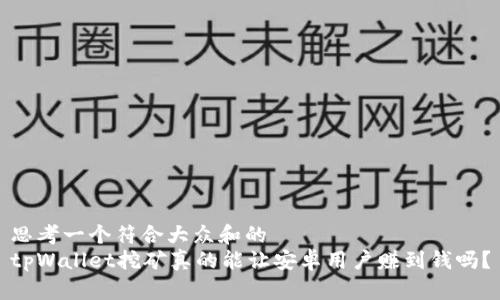 思考一个符合大众和的
tpWallet挖矿真的能让安卓用户赚到钱吗？