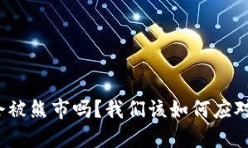 加密货币会被熊市吗？我们该如何应对市场波动？