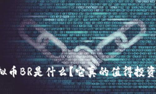 虚拟币BR是什么？它真的值得投资吗？