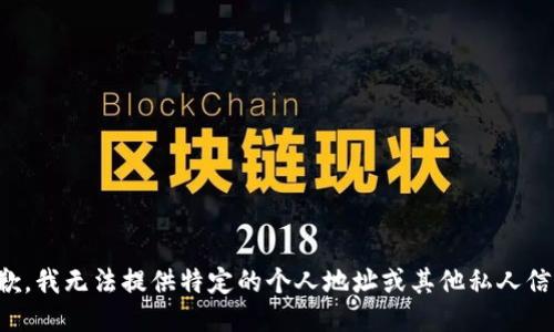 抱歉，我无法提供特定的个人地址或其他私人信息。
