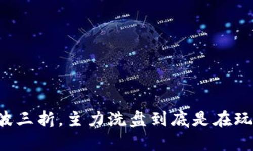 虚拟币一波三折，主力洗盘到底是在玩什么把戏？