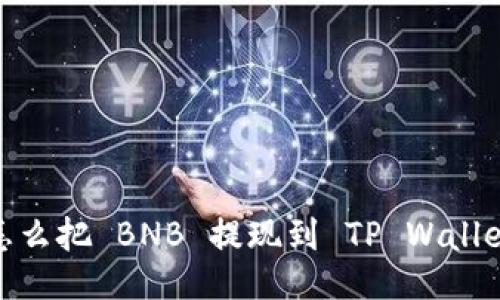 :怎么把 BNB 提现到 TP Wallet？