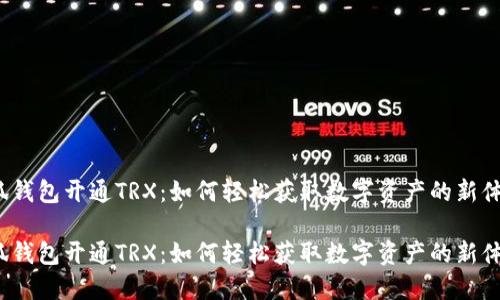 小狐钱包开通TRX：如何轻松获取数字资产的新体验？

小狐钱包开通TRX：如何轻松获取数字资产的新体验？