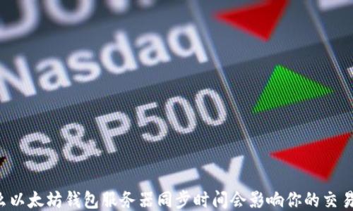 
为什么以太坊钱包服务器同步时间会影响你的交易体验？