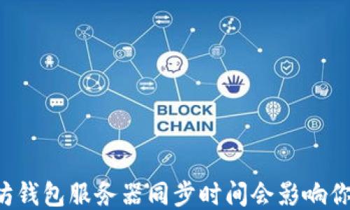 
为什么以太坊钱包服务器同步时间会影响你的交易体验？